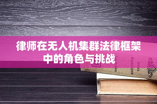 律师在无人机集群法律框架中的角色与挑战