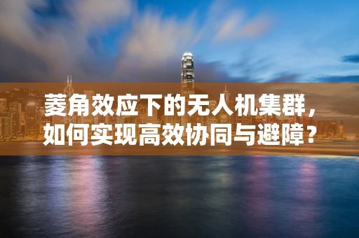 菱角效应下的无人机集群，如何实现高效协同与避障？