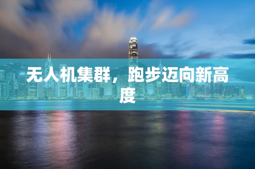 无人机集群，跑步迈向新高度