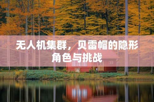无人机集群，贝雷帽的隐形角色与挑战