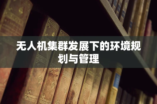无人机集群发展下的环境规划与管理
