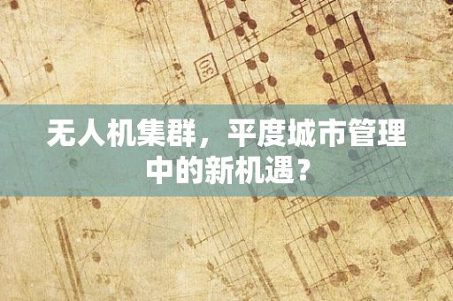 无人机集群，平度城市管理中的新机遇？