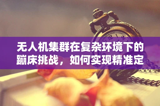 无人机集群在复杂环境下的蹦床挑战，如何实现精准定位与避障？