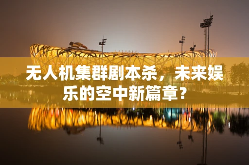 无人机集群剧本杀，未来娱乐的空中新篇章？