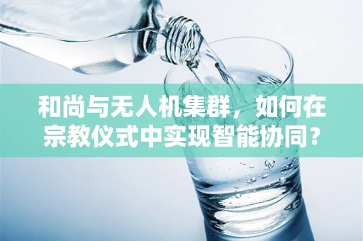 和尚与无人机集群，如何在宗教仪式中实现智能协同？