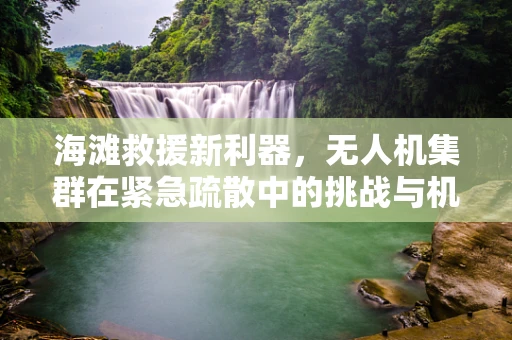 海滩救援新利器，无人机集群在紧急疏散中的挑战与机遇？