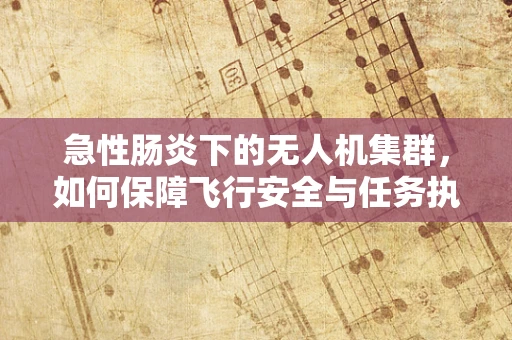 急性肠炎下的无人机集群，如何保障飞行安全与任务执行？