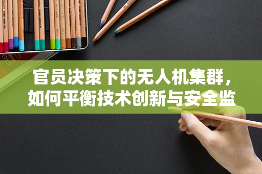 官员决策下的无人机集群，如何平衡技术创新与安全监管？