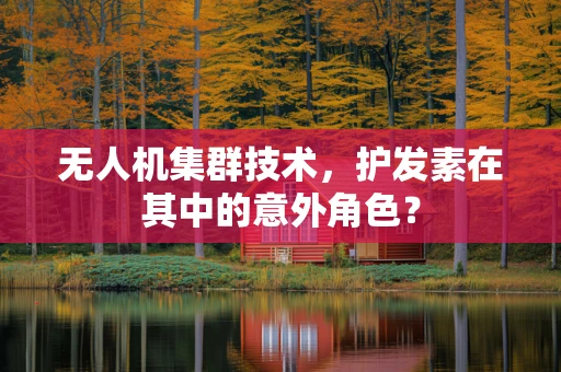 无人机集群技术，护发素在其中的意外角色？