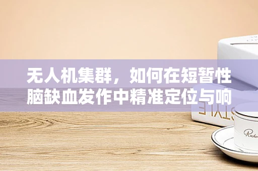 无人机集群，如何在短暂性脑缺血发作中精准定位与响应？
