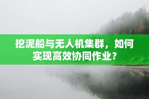 挖泥船与无人机集群，如何实现高效协同作业？