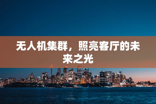 无人机集群，照亮客厅的未来之光