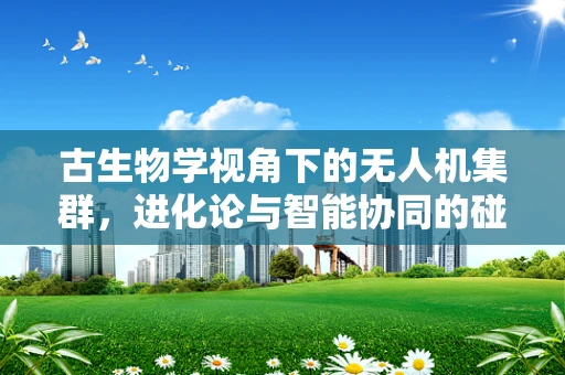 古生物学视角下的无人机集群，进化论与智能协同的碰撞