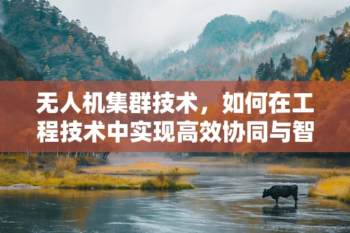 无人机集群技术，如何在工程技术中实现高效协同与智能调度？