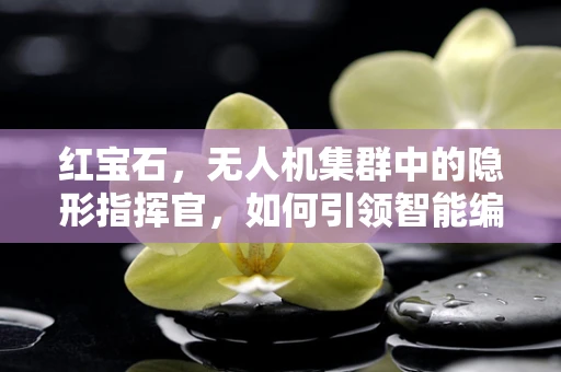 红宝石，无人机集群中的隐形指挥官，如何引领智能编队的新纪元？