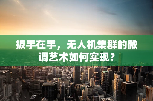 扳手在手，无人机集群的微调艺术如何实现？