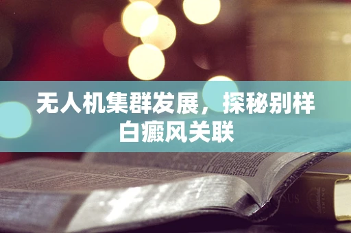 无人机集群发展，探秘别样白癜风关联