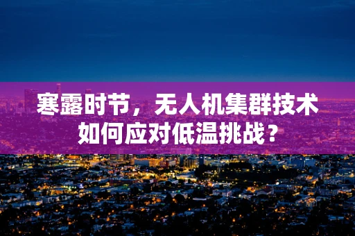 寒露时节，无人机集群技术如何应对低温挑战？