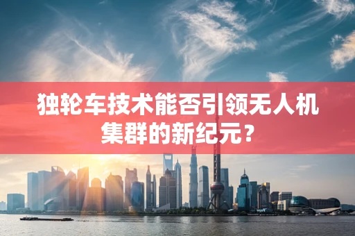 独轮车技术能否引领无人机集群的新纪元？