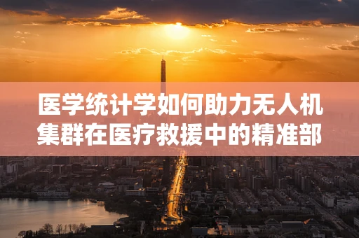 医学统计学如何助力无人机集群在医疗救援中的精准部署？