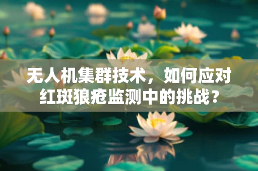 无人机集群技术，如何应对红斑狼疮监测中的挑战？