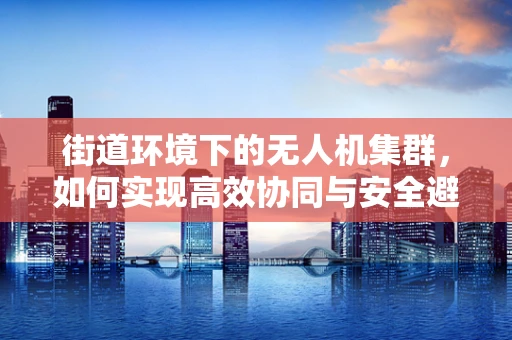 街道环境下的无人机集群，如何实现高效协同与安全避障？