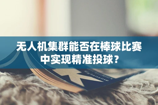 无人机集群能否在棒球比赛中实现精准投球？