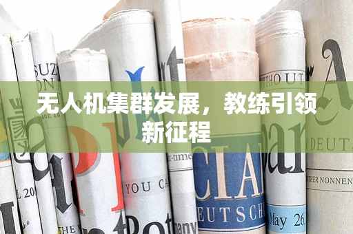 无人机集群发展，教练引领新征程