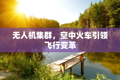 无人机集群，空中火车引领飞行变革