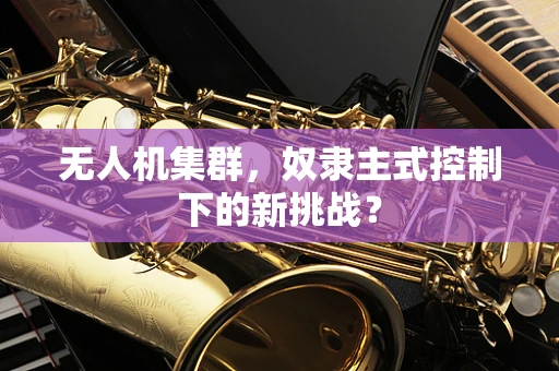 无人机集群，奴隶主式控制下的新挑战？