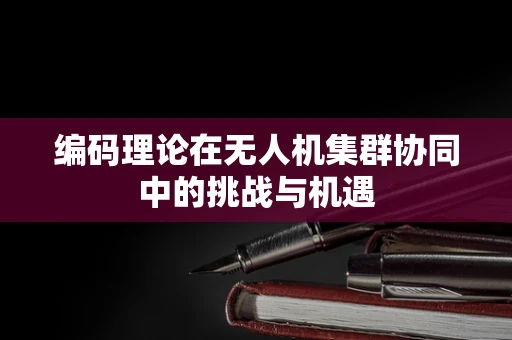 编码理论在无人机集群协同中的挑战与机遇