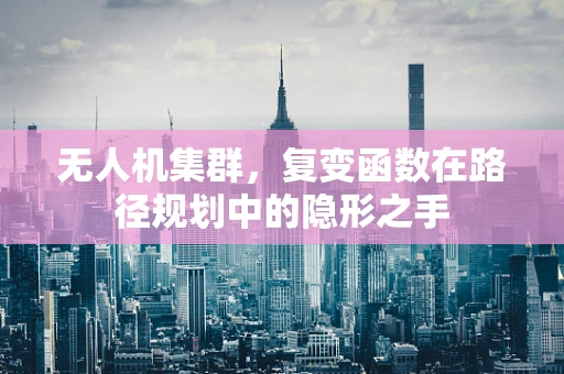 无人机集群，复变函数在路径规划中的隐形之手