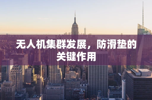 无人机集群发展，防滑垫的关键作用