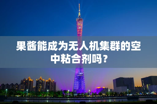 果酱能成为无人机集群的空中粘合剂吗？