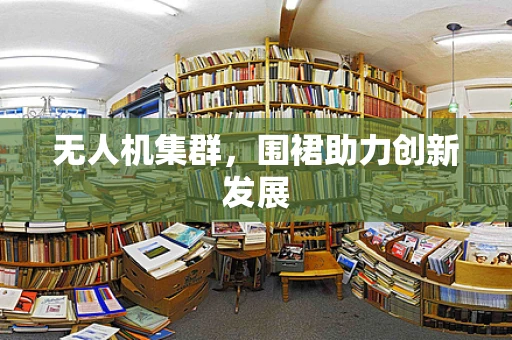 无人机集群，围裙助力创新发展