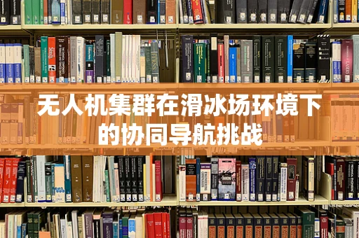 无人机集群在滑冰场环境下的协同导航挑战