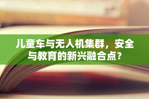 儿童车与无人机集群，安全与教育的新兴融合点？
