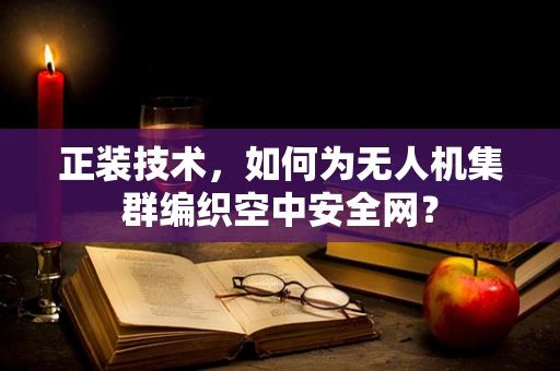 正装技术，如何为无人机集群编织空中安全网？