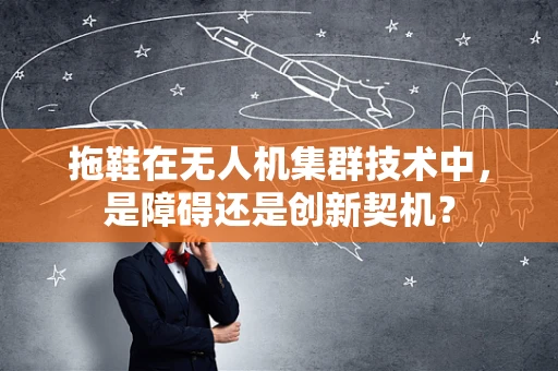 拖鞋在无人机集群技术中，是障碍还是创新契机？