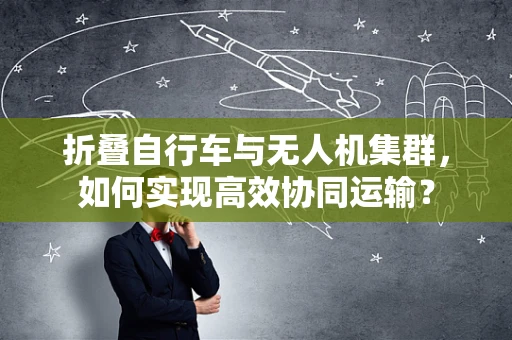 折叠自行车与无人机集群，如何实现高效协同运输？