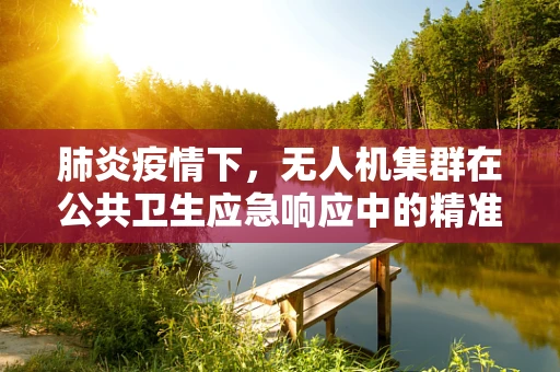 肺炎疫情下，无人机集群在公共卫生应急响应中的精准部署策略研究
