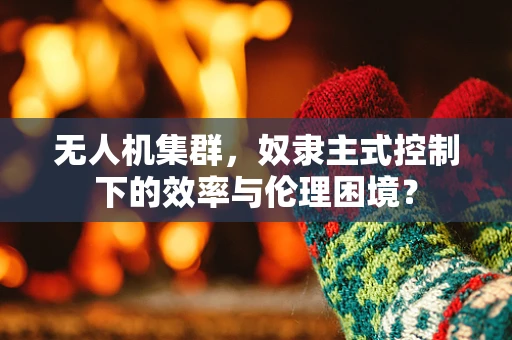 无人机集群，奴隶主式控制下的效率与伦理困境？
