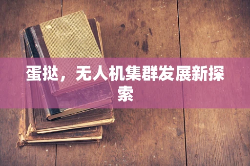 蛋挞，无人机集群发展新探索