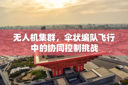 无人机集群，伞状编队飞行中的协同控制挑战