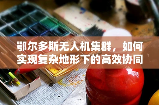 鄂尔多斯无人机集群，如何实现复杂地形下的高效协同？