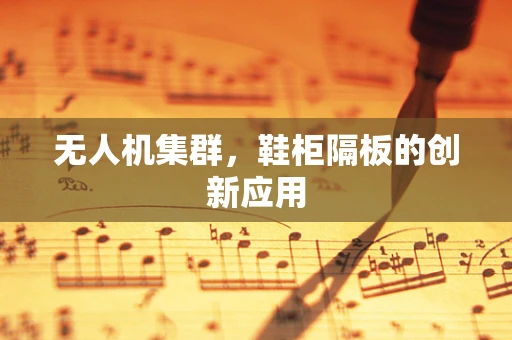 无人机集群，鞋柜隔板的创新应用