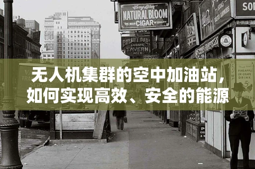 无人机集群的空中加油站，如何实现高效、安全的能源补给？