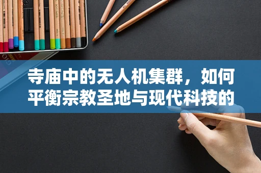 寺庙中的无人机集群，如何平衡宗教圣地与现代科技的和谐共存？