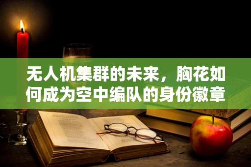 无人机集群的未来，胸花如何成为空中编队的身份徽章？