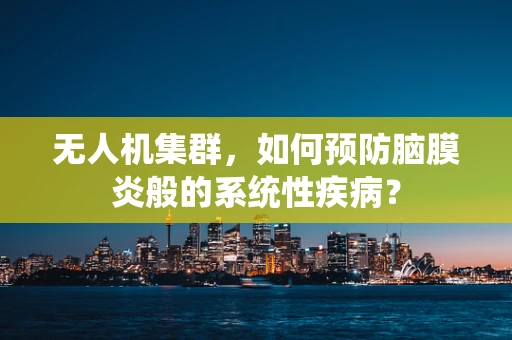 无人机集群，如何预防脑膜炎般的系统性疾病？